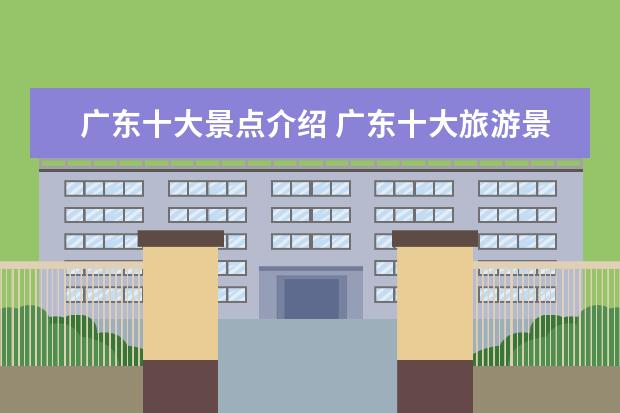 广东十大景点介绍 广东十大旅游景点有哪些?