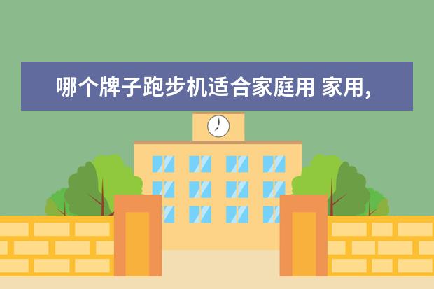 哪个牌子跑步机适合家庭用 家用,什么品牌的跑步机比较好
