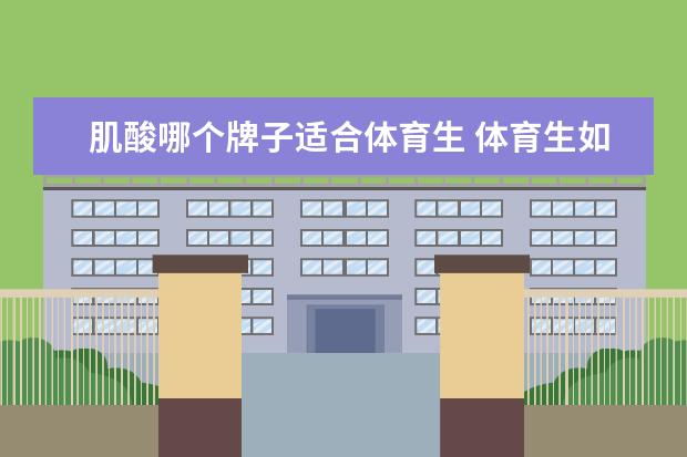 肌酸哪个牌子适合体育生 体育生如何正确饮用健身饮和肌酸?