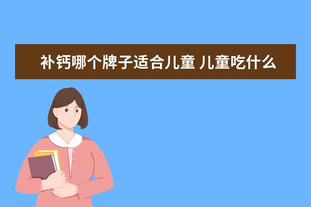 补钙哪个牌子适合儿童 儿童吃什么牌子的钙片补钙效果比较好?