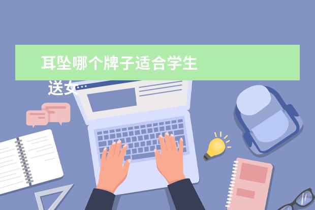 耳坠哪个牌子适合学生 
  送女朋友什么生日礼物最好3