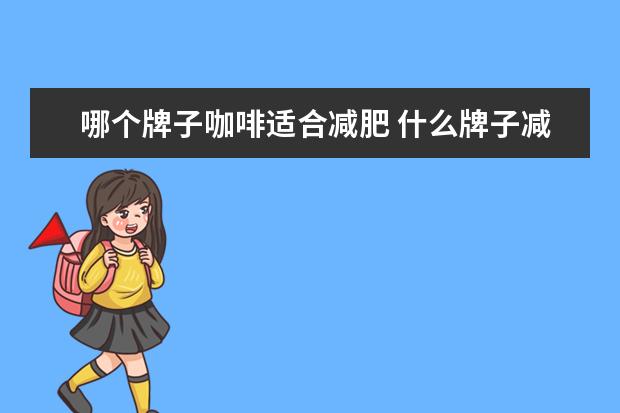 哪个牌子咖啡适合减肥 什么牌子减肥咖啡好?