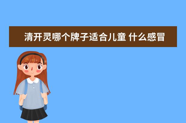 清开灵哪个牌子适合儿童 什么感冒药比较有效