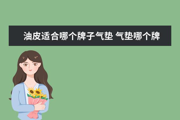 油皮适合哪个牌子气垫 气垫哪个牌子好用?
