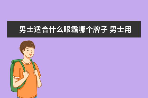 男士适合什么眼霜哪个牌子 男士用什么眼霜比较好?