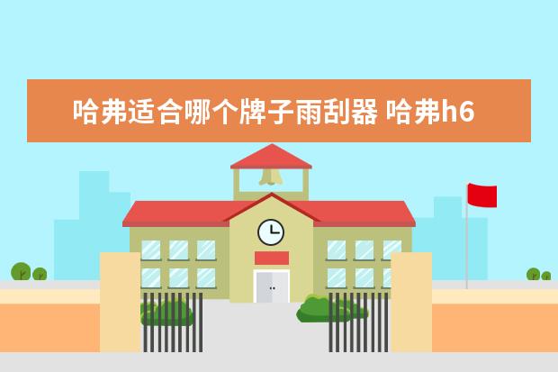 哈弗适合哪个牌子雨刮器 哈弗h6雨刮器是什么型号