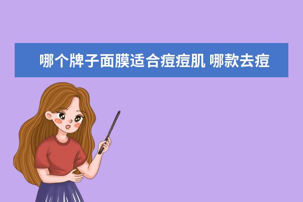 哪个牌子面膜适合痘痘肌 哪款去痘痘面膜比较好用?