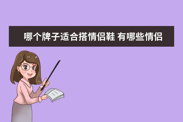 哪个牌子适合搭情侣鞋 有哪些情侣小白鞋品牌推荐?