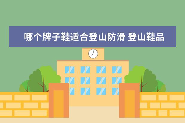 哪个牌子鞋适合登山防滑 登山鞋品牌十大排名榜?