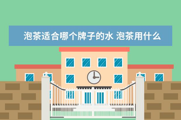 泡茶适合哪个牌子的水 泡茶用什么水比较好?