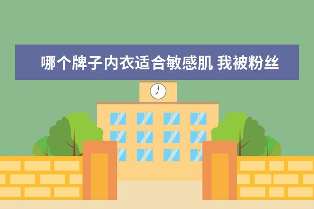哪个牌子内衣适合敏感肌 我被粉丝种草了这些好物,真的太好用了