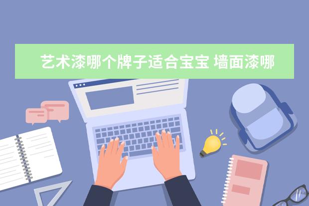 艺术漆哪个牌子适合宝宝 墙面漆哪个牌子的最环保?
