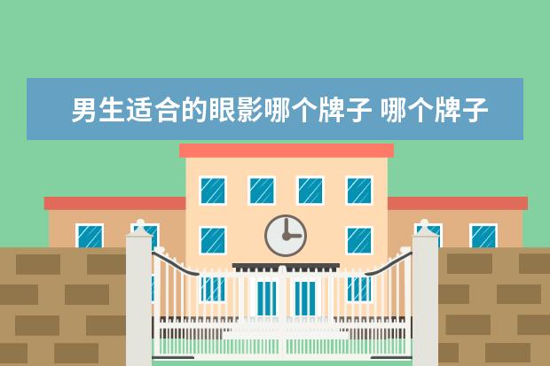 男生适合的眼影哪个牌子 哪个牌子的眼影好用