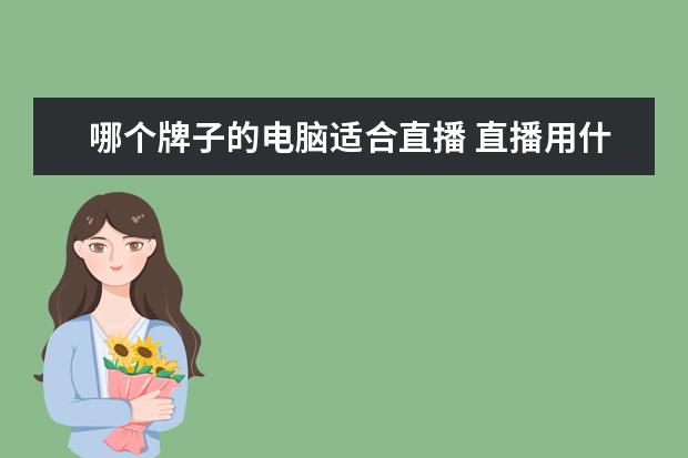 哪个牌子的电脑适合直播 直播用什么电脑配置好?