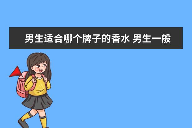 男生适合哪个牌子的香水 男生一般用什么香水比较好?