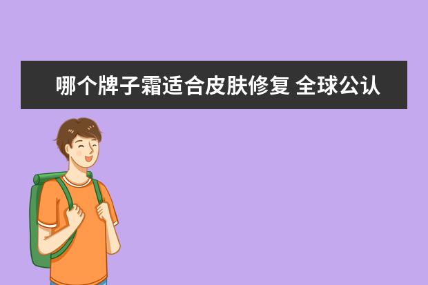哪个牌子霜适合皮肤修复 全球公认最好用的10大面霜