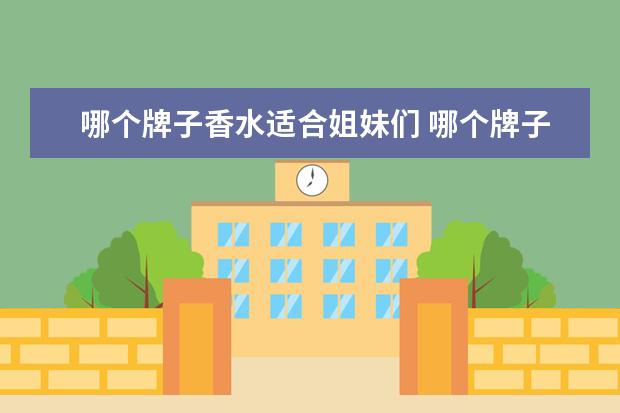 哪个牌子香水适合姐妹们 哪个牌子沐浴露好用