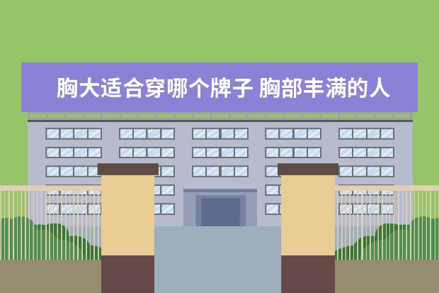 胸大适合穿哪个牌子 胸部丰满的人穿什么牌子的内衣比较好啊?