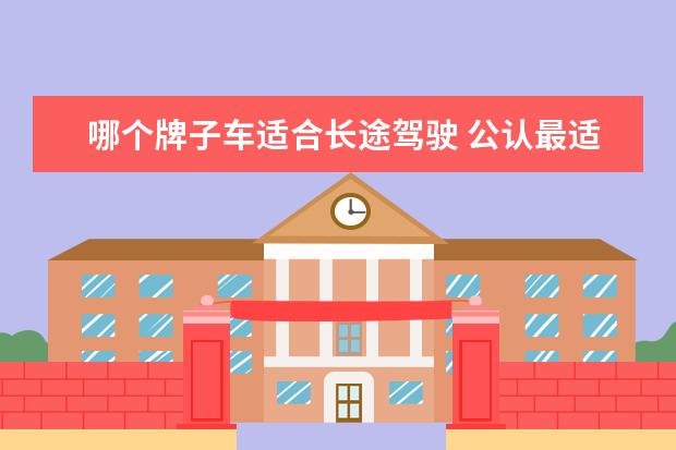 哪个牌子车适合长途驾驶 公认最适合长途的车