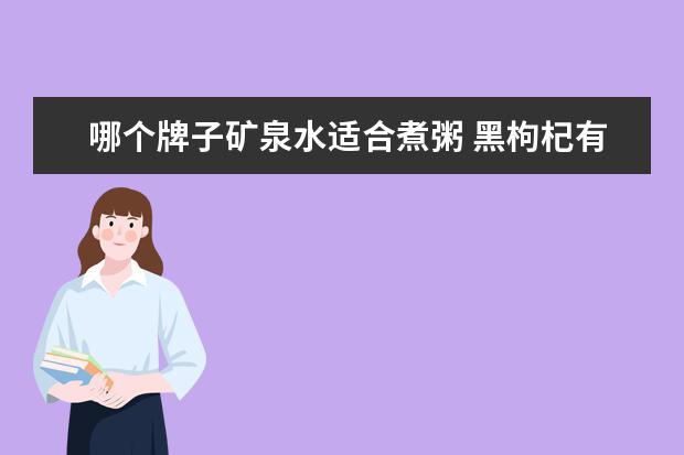 哪个牌子矿泉水适合煮粥 黑枸杞有什么功效?