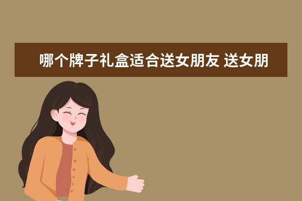 哪个牌子礼盒适合送女朋友 送女朋友礼物排行榜lamer礼盒怎么样?