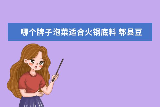 哪个牌子泡菜适合火锅底料 郫县豆瓣酱哪个牌子最好?