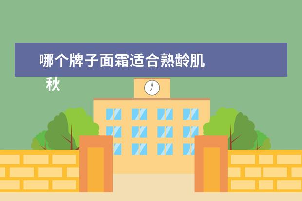 哪个牌子面霜适合熟龄肌 
  秋冬好用的面霜公认最好用2