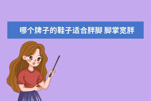 哪个牌子的鞋子适合胖脚 脚掌宽胖的男士穿什么牌子系列的运动鞋比较舒服? - ...