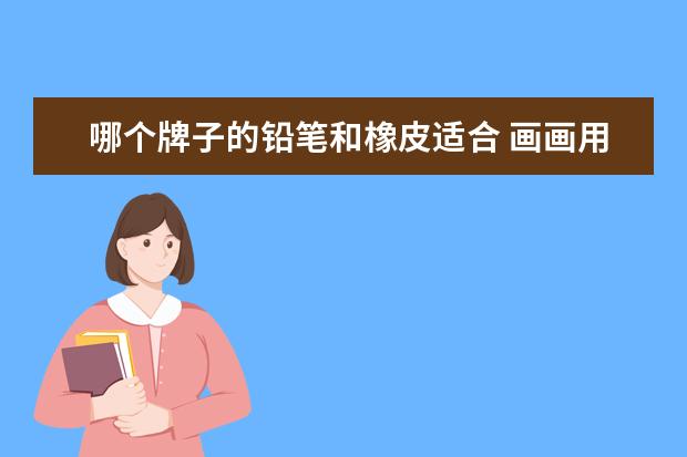 哪个牌子的铅笔和橡皮适合 画画用什么铅笔好?
