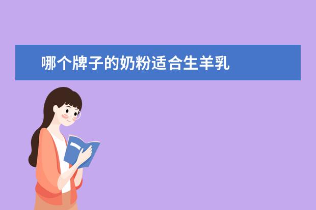 哪个牌子的奶粉适合生羊乳 
  羊奶为什么不能长期喝