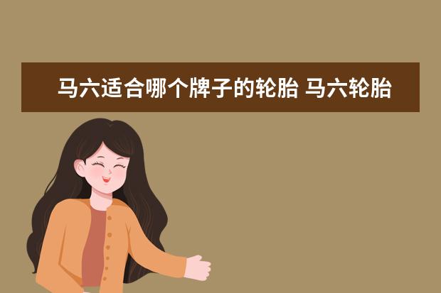 马六适合哪个牌子的轮胎 马六轮胎型号是什么?
