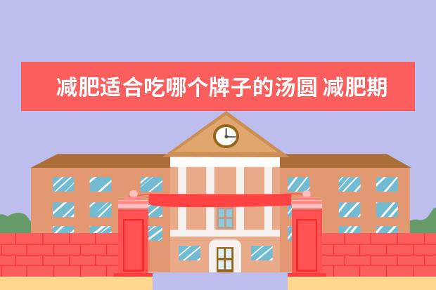 减肥适合吃哪个牌子的汤圆 减肥期间可以吃芝麻汤圆吗