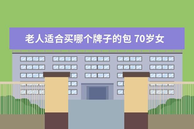 老人适合买哪个牌子的包 70岁女的老人挎什么颜色包好看。