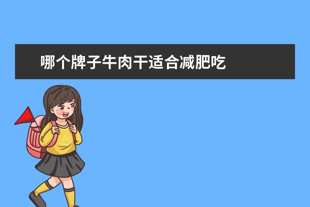 哪个牌子牛肉干适合减肥吃 
  牛肉干减肥期间可以吃吗3