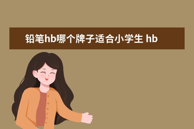 铅笔hb哪个牌子适合小学生 hb和2b铅笔哪个适合小学生?