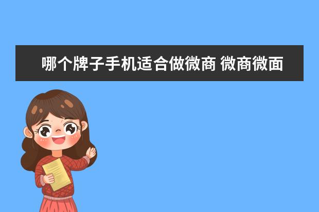 哪个牌子手机适合做微商 微商微面膜那个牌子代理好