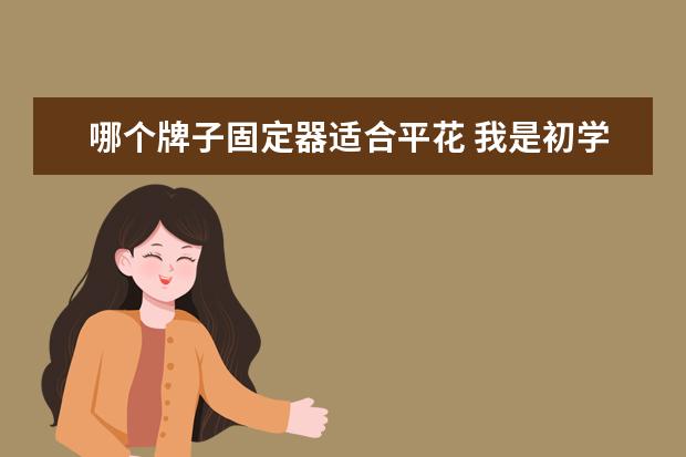 哪个牌子固定器适合平花 我是初学者 想买个滑雪板单板~关于尺寸等问题