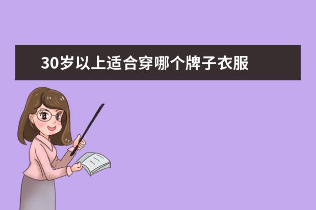 30岁以上适合穿哪个牌子衣服 
  30岁的女人穿什么牌子的衣服比较好1