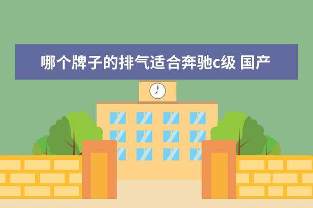 哪个牌子的排气适合奔驰c级 国产奔驰C级轿车共有几个型号?都是多大排量的? - 百...