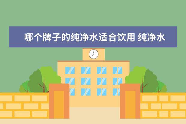 哪个牌子的纯净水适合饮用 纯净水有哪些牌子
