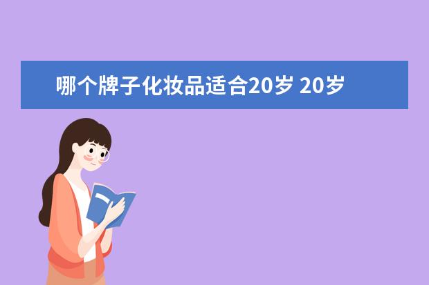 哪个牌子化妆品适合20岁 20岁适合什么护肤品