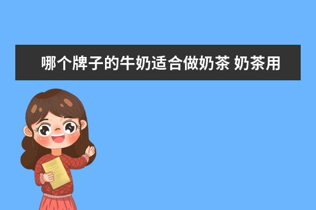 哪个牌子的牛奶适合做奶茶 奶茶用什么牛奶