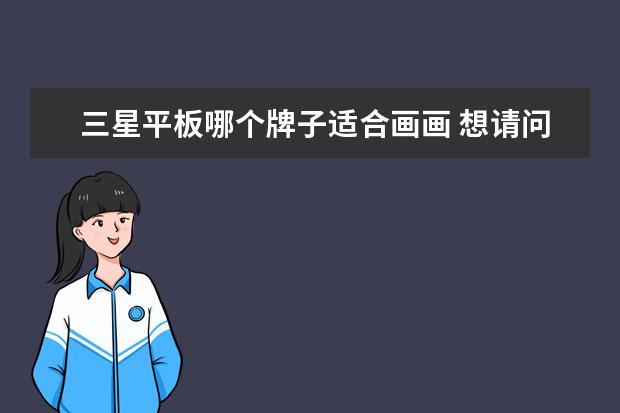 三星平板哪个牌子适合画画 想请问一下:三星的galaxy note 10.1平板电脑, 可以...