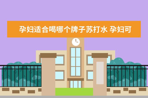 孕妇适合喝哪个牌子苏打水 孕妇可以喝苏打水吗 孕妇喝什么水最好