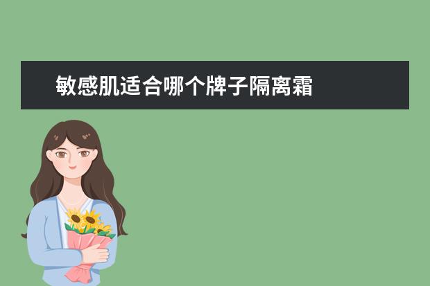 敏感肌适合哪个牌子隔离霜 
  防晒隔离霜哪个牌子最好用1