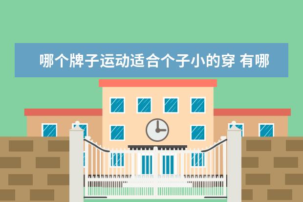 哪个牌子运动适合个子小的穿 有哪些适合小个子女生穿的运动鞋推荐吗?