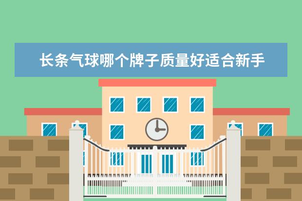 长条气球哪个牌子质量好适合新手 夕阳热气球新手开局攻略