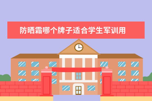 防晒霜哪个牌子适合学生军训用 
  扩展资料：