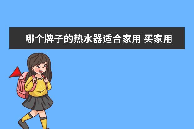 哪个牌子的热水器适合家用 买家用热水器,哪个牌子好