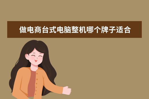 做电商台式电脑整机哪个牌子适合 推荐几款适合大学生的笔记本电脑